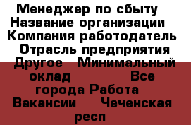 Менеджер по сбыту › Название организации ­ Компания-работодатель › Отрасль предприятия ­ Другое › Минимальный оклад ­ 35 000 - Все города Работа » Вакансии   . Чеченская респ.